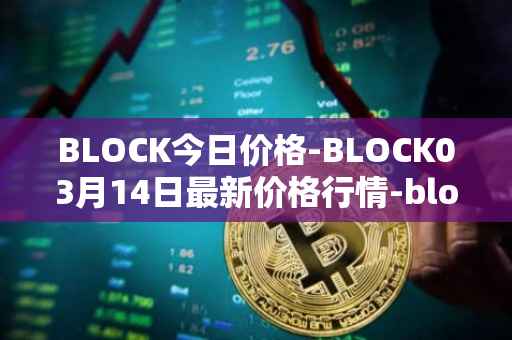 BLOCK今日价格-BLOCK03月14日最新价格行情-block最新走势消息