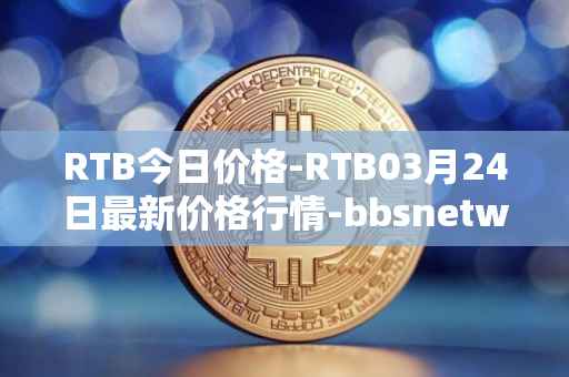 RTB今日价格-RTB03月24日最新价格行情-bbsnetwork最新走势消息