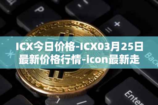 ICX今日价格-ICX03月25日最新价格行情-icon最新走势消息