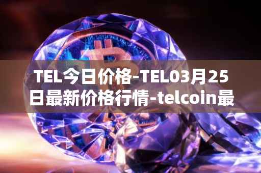 TEL今日价格-TEL03月25日最新价格行情-telcoin最新走势消息