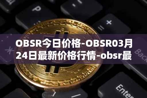 OBSR今日价格-OBSR03月24日最新价格行情-obsr最新走势消息