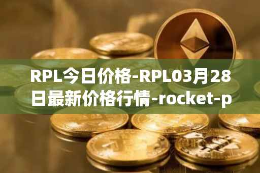 RPL今日价格-RPL03月28日最新价格行情-rocket-pool最新走势消息