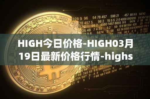HIGH今日价格-HIGH03月19日最新价格行情-highstreet最新走势消息