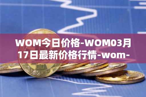 WOM今日价格-WOM03月17日最新价格行情-wom-token最新走势消息