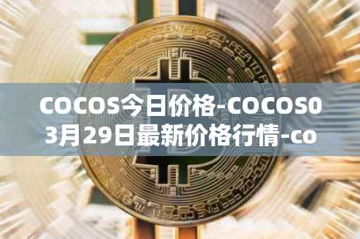 COCOS今日价格-COCOS03月29日最新价格行情-cocos-bcx最新走势消息