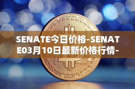 SENATE今日价格-SENATE03月10日最新价格行情-sidus-senatetoken最新走势消息