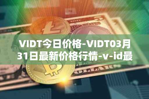 VIDT今日价格-VIDT03月31日最新价格行情-v-id最新走势消息