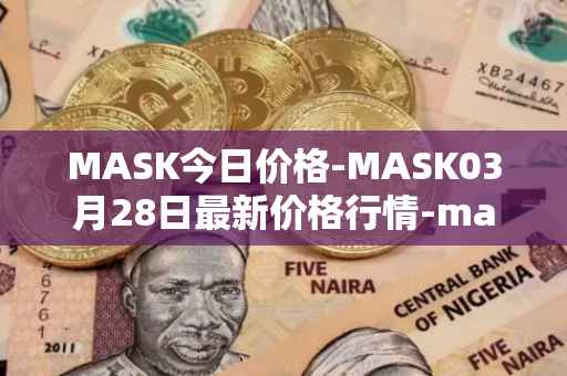 MASK今日价格-MASK03月28日最新价格行情-mask-network最新走势消息