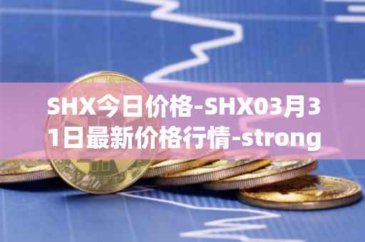SHX今日价格-SHX03月31日最新价格行情-stronghold-token最新走势消息