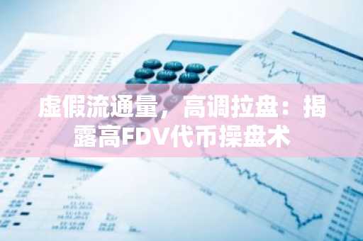虚假流通量，高调拉盘：揭露高FDV代币操盘术