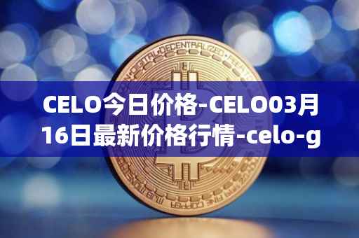 CELO今日价格-CELO03月16日最新价格行情-celo-gold最新走势消息