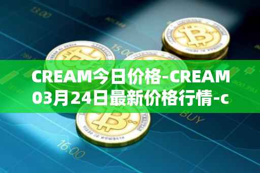 CREAM今日价格-CREAM03月24日最新价格行情-cream-2最新走势消息