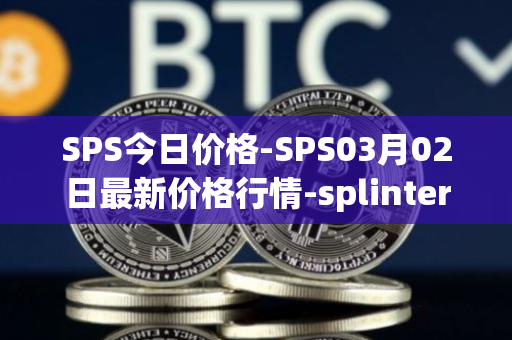 SPS今日价格-SPS03月02日最新价格行情-splintershards最新走势消息
