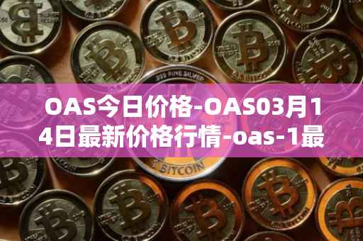 OAS今日价格-OAS03月14日最新价格行情-oas-1最新走势消息