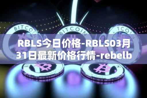 RBLS今日价格-RBLS03月31日最新价格行情-rebelbots最新走势消息