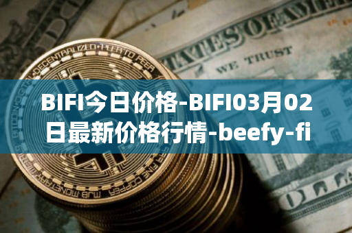 BIFI今日价格-BIFI03月02日最新价格行情-beefy-finance最新走势消息