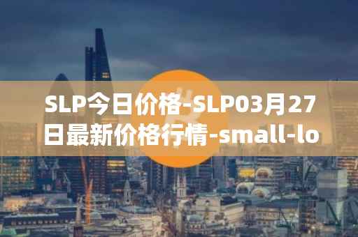 SLP今日价格-SLP03月27日最新价格行情-small-love-potion最新走势消息