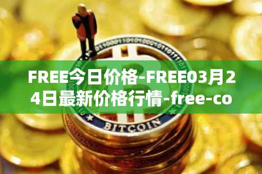 FREE今日价格-FREE03月24日最新价格行情-free-coin最新走势消息