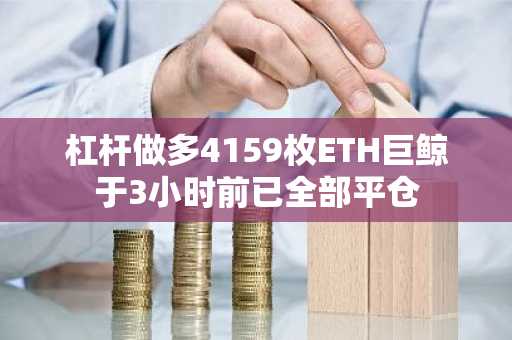 杠杆做多4159枚ETH巨鲸于3小时前已全部平仓