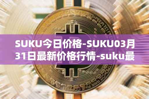 SUKU今日价格-SUKU03月31日最新价格行情-suku最新走势消息