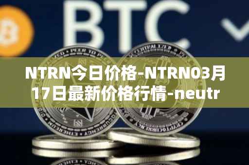 NTRN今日价格-NTRN03月17日最新价格行情-neutron最新走势消息