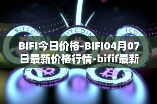 BIFI今日价格-BIFI04月07日最新价格行情-bifif最新走势消息