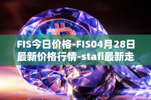 FIS今日价格-FIS04月28日最新价格行情-stafi最新走势消息