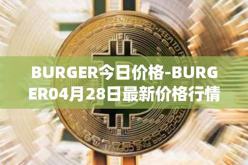 BURGER今日价格-BURGER04月28日最新价格行情-burger-swap最新走势消息