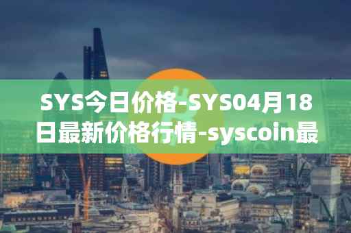 SYS今日价格-SYS04月18日最新价格行情-syscoin最新走势消息