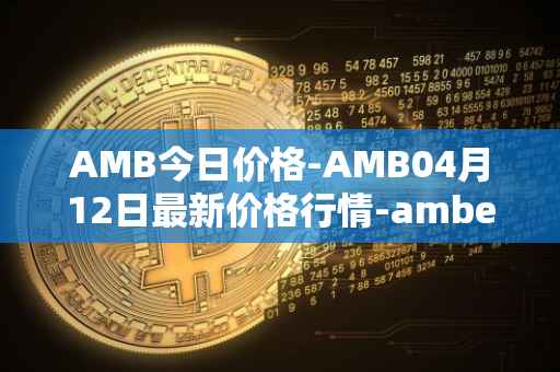 AMB今日价格-AMB04月12日最新价格行情-amber最新走势消息