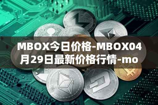 MBOX今日价格-MBOX04月29日最新价格行情-mobox最新走势消息
