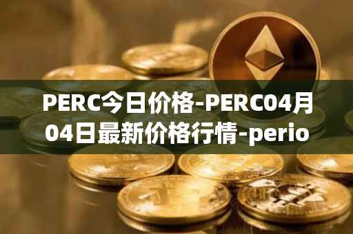 PERC今日价格-PERC04月04日最新价格行情-perion最新走势消息