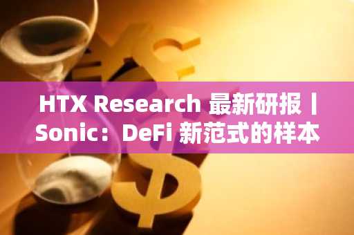 HTX Research 最新研报丨Sonic：DeFi 新范式的样本