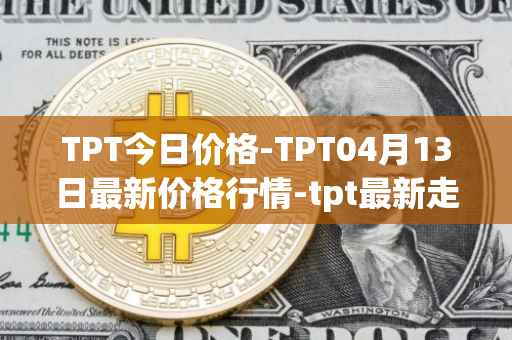 TPT今日价格-TPT04月13日最新价格行情-tpt最新走势消息