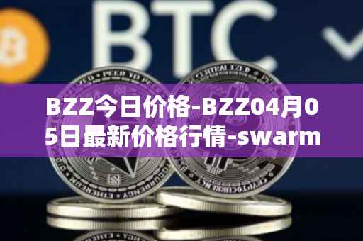BZZ今日价格-BZZ04月05日最新价格行情-swarm最新走势消息