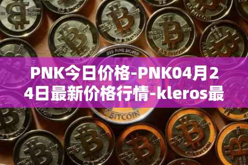 PNK今日价格-PNK04月24日最新价格行情-kleros最新走势消息