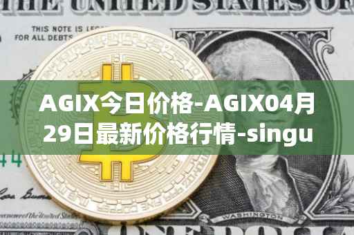 AGIX今日价格-AGIX04月29日最新价格行情-singularitynet-x最新走势消息
