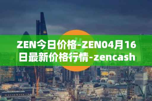 ZEN今日价格-ZEN04月16日最新价格行情-zencash最新走势消息
