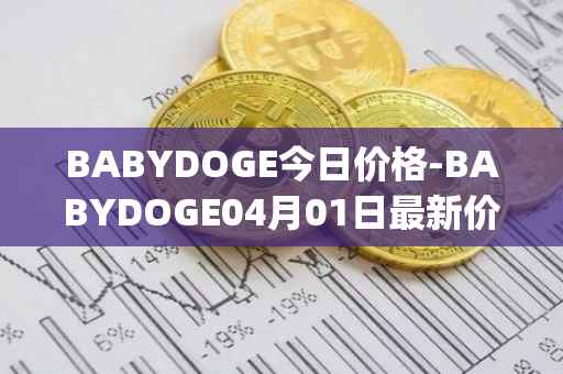 BABYDOGE今日价格-BABYDOGE04月01日最新价格行情-baby-doge-coin最新走势消息