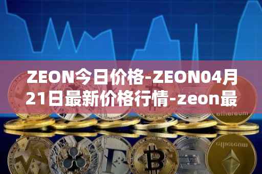 ZEON今日价格-ZEON04月21日最新价格行情-zeon最新走势消息