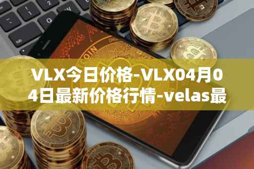 VLX今日价格-VLX04月04日最新价格行情-velas最新走势消息