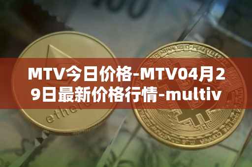 MTV今日价格-MTV04月29日最新价格行情-multivac最新走势消息