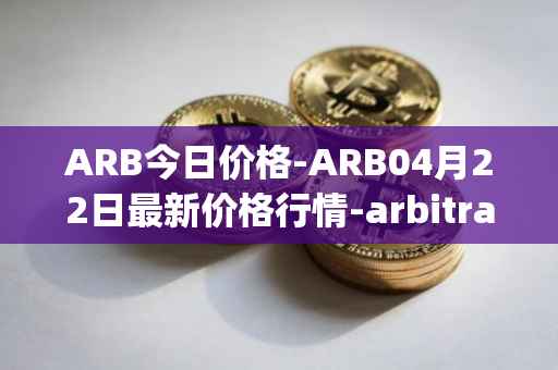 ARB今日价格-ARB04月22日最新价格行情-arbitrage最新走势消息