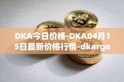 DKA今日价格-DKA04月15日最新价格行情-dkargo最新走势消息