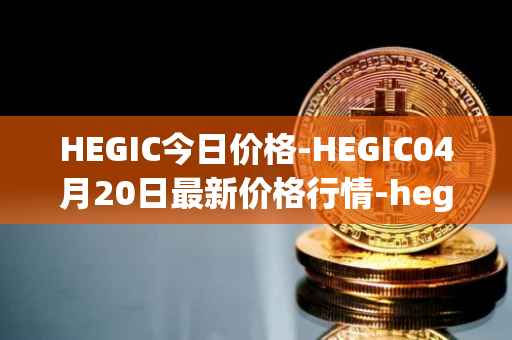 HEGIC今日价格-HEGIC04月20日最新价格行情-hegic最新走势消息