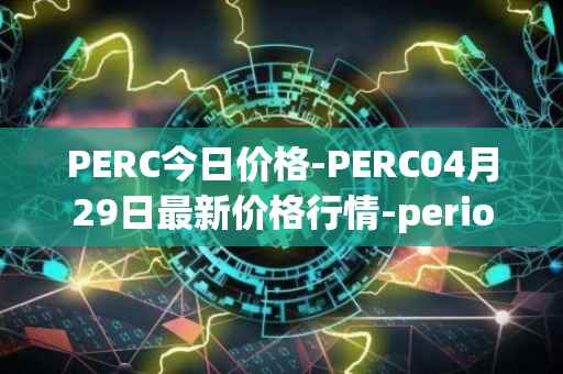 PERC今日价格-PERC04月29日最新价格行情-perion最新走势消息