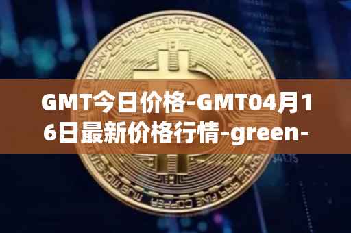 GMT今日价格-GMT04月16日最新价格行情-green-metaverse最新走势消息
