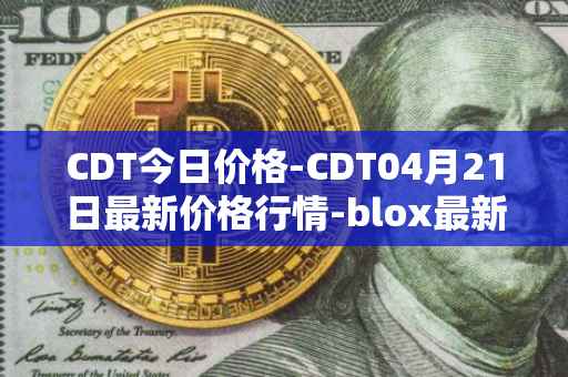 CDT今日价格-CDT04月21日最新价格行情-blox最新走势消息