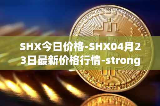 SHX今日价格-SHX04月23日最新价格行情-stronghold-token最新走势消息