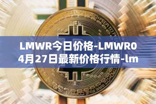 LMWR今日价格-LMWR04月27日最新价格行情-lmwr最新走势消息